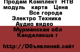 Продам Комплект “НТВ-модуль“  карта › Цена ­ 4 720 - Все города Электро-Техника » Аудио-видео   . Мурманская обл.,Кандалакша г.